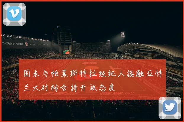 国米与帕莱斯特拉经纪人接触亚特兰大对转会持开放态度