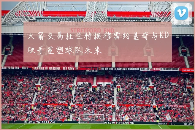 火箭交易杜兰特换穆雷约基奇与KD联手重塑球队未来
