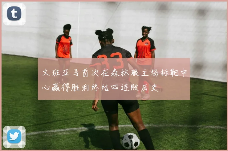 文班亚马首次在森林狼主场标靶中心赢得胜利终结四连败历史