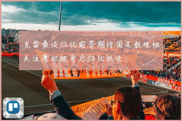 克雷桑谈归化前景期待国足教练组关注愿积极考虑归化机会