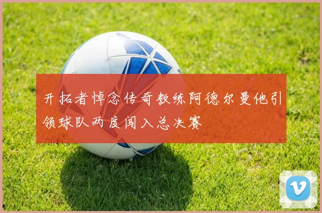开拓者悼念传奇教练阿德尔曼他引领球队两度闯入总决赛
