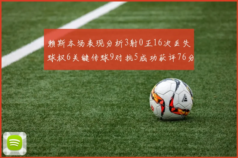 赖斯本场表现分析3射0正16次丢失球权6关键传球9对抗5成功获评76分