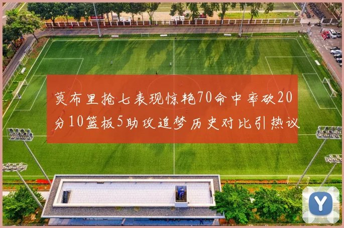 莫布里抢七表现惊艳70命中率砍20分10篮板5助攻追梦历史对比引热议