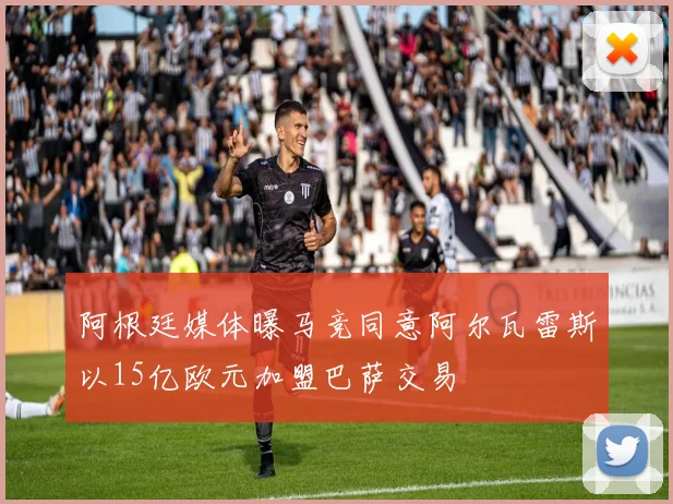阿根廷媒体曝马竞同意阿尔瓦雷斯以15亿欧元加盟巴萨交易